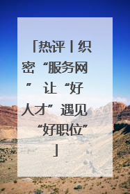 热评丨织密“服务网” 让“好人才”遇见“好职位”
