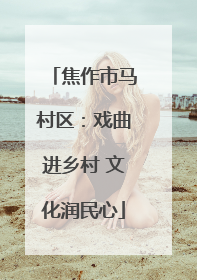 焦作市马村区：戏曲进乡村 文化润民心