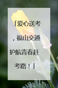 爱心送考，福山交通护航青春赶考路！