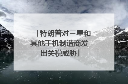 特朗普对三星和其他手机制造商发出关税威胁