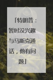 特朗普：暂时没兴趣与马斯克通话，他有问题