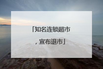 知名连锁超市，宣布退市
