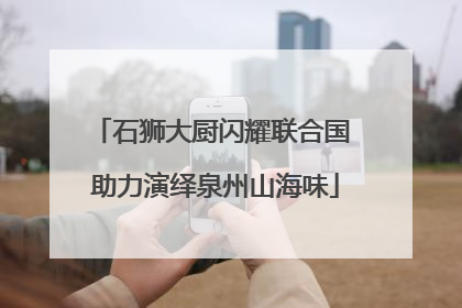 石狮大厨闪耀联合国 助力演绎泉州山海味