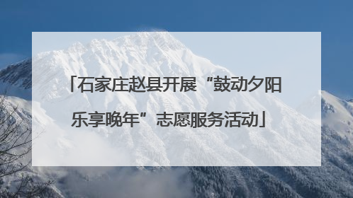 石家庄赵县开展“鼓动夕阳 乐享晚年”志愿服务活动