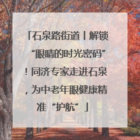 石泉路街道丨解锁“眼睛的时光密码”！同济专家走进石泉，为中老年眼健康精准“护航”