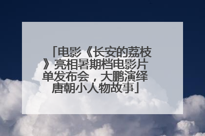 电影《长安的荔枝》亮相暑期档电影片单发布会，大鹏演绎唐朝小人物故事