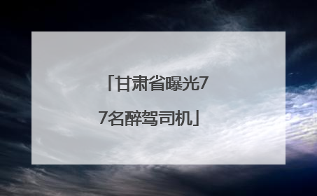 甘肃省曝光77名醉驾司机