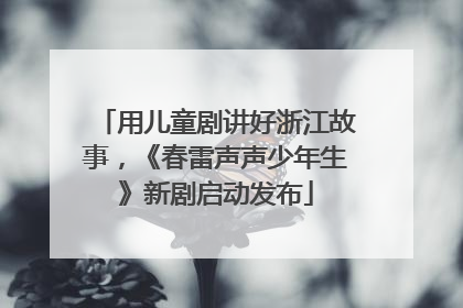 用儿童剧讲好浙江故事，《春雷声声少年生》新剧启动发布
