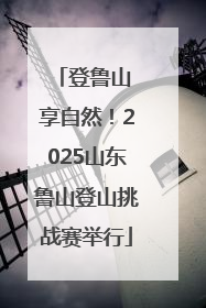 登鲁山 享自然！2025山东鲁山登山挑战赛举行