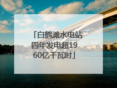 白鹤滩水电站四年发电超1960亿千瓦时