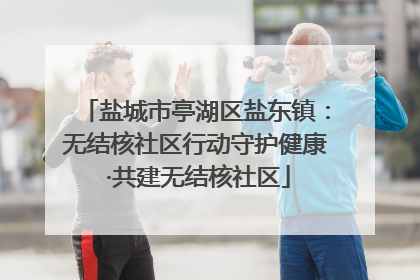 盐城市亭湖区盐东镇：无结核社区行动守护健康 ·共建无结核社区