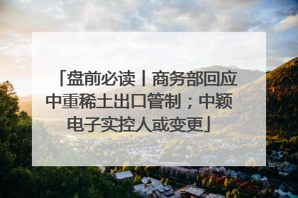 盘前必读丨商务部回应中重稀土出口管制；中颖电子实控人或变更
