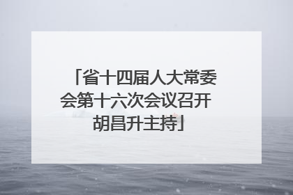 省十四届人大常委会第十六次会议召开 胡昌升主持