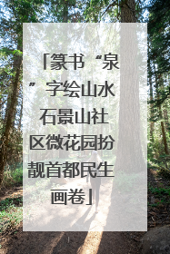 篆书“泉”字绘山水 石景山社区微花园扮靓首都民生画卷
