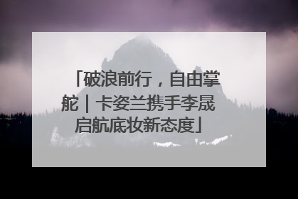 破浪前行，自由掌舵｜卡姿兰携手李晟启航底妆新态度
