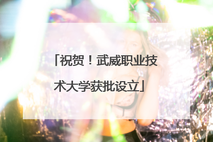 祝贺！武威职业技术大学获批设立