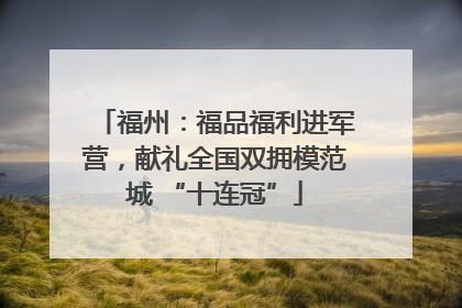 福州：福品福利进军营，献礼全国双拥模范城 “十连冠”