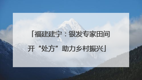 福建建宁：银发专家田间开“处方”助力乡村振兴