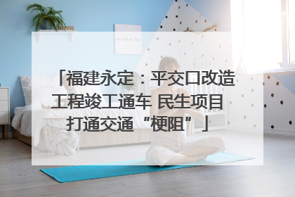 福建永定：平交口改造工程竣工通车 民生项目打通交通“梗阻”