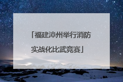 福建漳州举行消防实战化比武竞赛