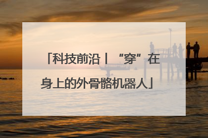 科技前沿丨“穿”在身上的外骨骼机器人