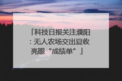 科技日报关注濮阳：无人农场交出夏收亮眼“成绩单”