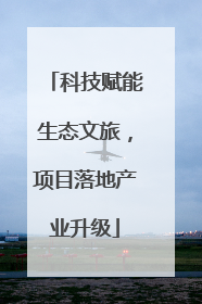 科技赋能生态文旅，项目落地产业升级