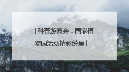 科普游园会：国家植物园活动精彩纷呈