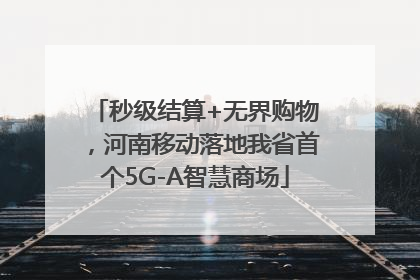 秒级结算+无界购物，河南移动落地我省首个5G-A智慧商场
