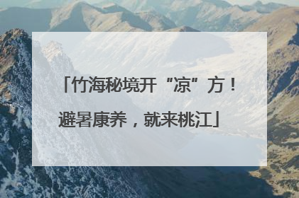 竹海秘境开“凉”方！避暑康养，就来桃江