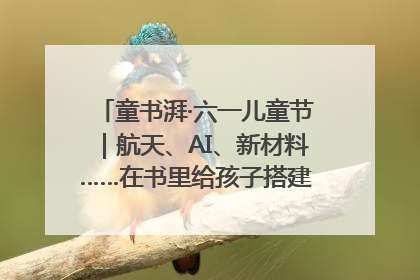 童书湃·六一儿童节｜航天、AI、新材料……在书里给孩子搭建产业科技的网