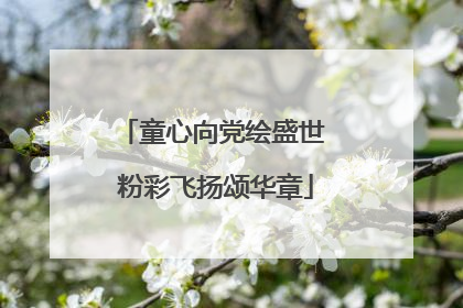 童心向党绘盛世 粉彩飞扬颂华章