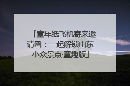 童年纸飞机寄来邀请函：一起解锁山东小众景点·童趣版