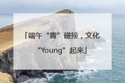 端午“青”碰撞，文化“Young”起来
