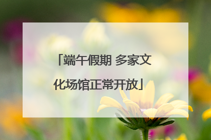 端午假期 多家文化场馆正常开放