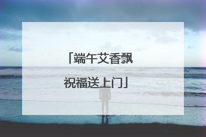 端午艾香飘 祝福送上门