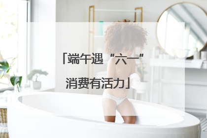 端午遇“六一” 消费有活力