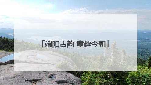 端阳古韵 童趣今朝