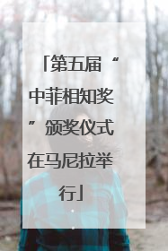 第五届“中菲相知奖”颁奖仪式在马尼拉举行