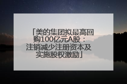 美的集团拟最高回购100亿元A股：注销减少注册资本及实施股权激励
