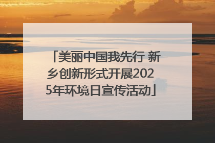 美丽中国我先行 新乡创新形式开展2025年环境日宣传活动