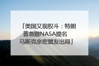 美国又现权斗：特朗普急撤NASA提名 马斯克亲密盟友出局