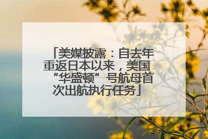 美媒披露：自去年重返日本以来，美国“华盛顿”号航母首次出航执行任务