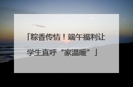 粽香传情！端午福利让学生直呼“家温暖”