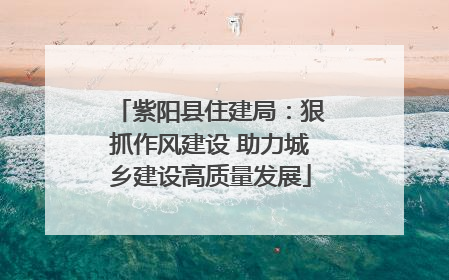 紫阳县住建局：狠抓作风建设 助力城乡建设高质量发展