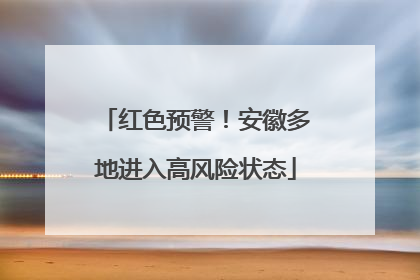 红色预警！安徽多地进入高风险状态