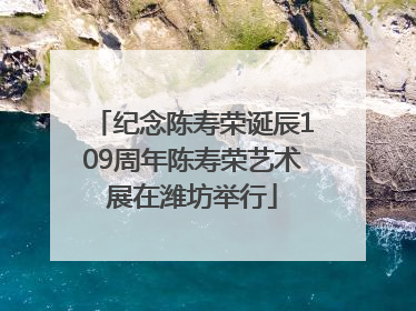 纪念陈寿荣诞辰109周年陈寿荣艺术展在潍坊举行