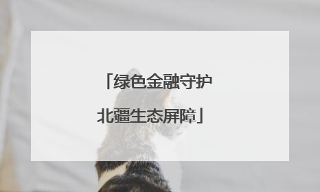 绿色金融守护北疆生态屏障