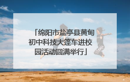 绵阳市盐亭县黄甸初中科技大篷车进校园活动圆满举行