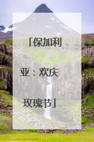 保加利亚：欢庆玫瑰节